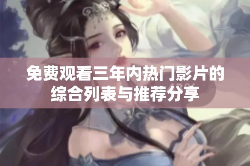 免费观看三年内热门影片的综合列表与推荐分享