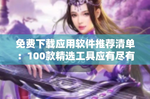 免费下载应用软件推荐清单：100款精选工具应有尽有