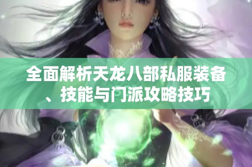 全面解析天龙八部私服装备、技能与门派攻略技巧