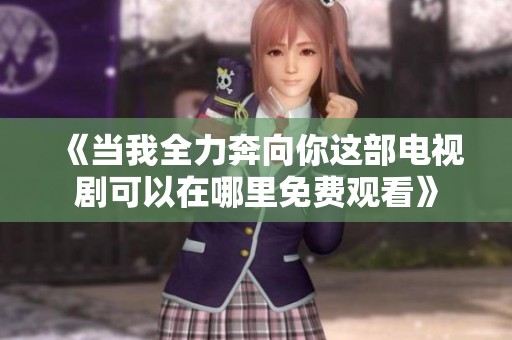 《当我全力奔向你这部电视剧可以在哪里免费观看》