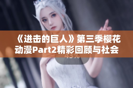 《进击的巨人》第三季樱花动漫Part2精彩回顾与社会影响分析