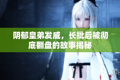 阴郁皇弟发威，长批后被彻底翻盘的故事揭秘