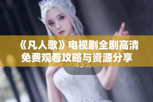 《凡人歌》电视剧全剧高清免费观看攻略与资源分享