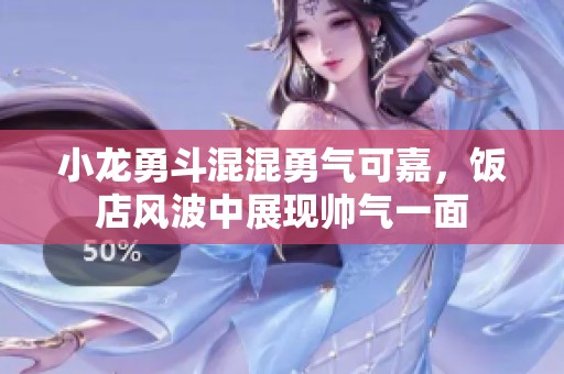 小龙勇斗混混勇气可嘉，饭店风波中展现帅气一面