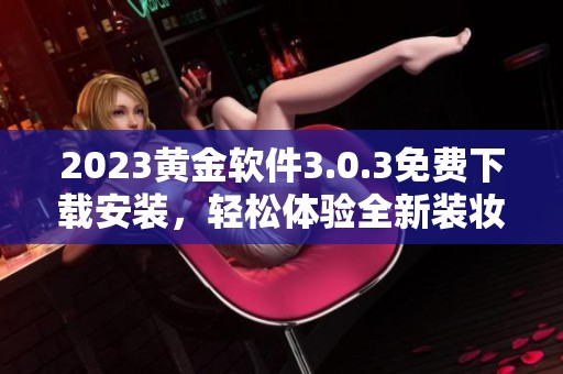 2023黄金软件3.0.3免费下载安装，轻松体验全新装妆功能