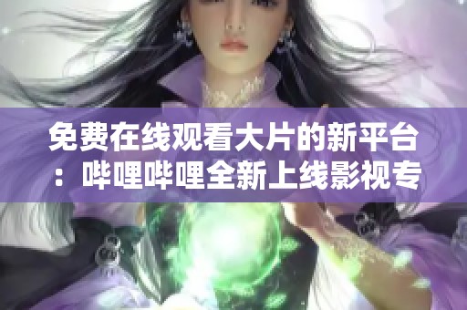 免费在线观看大片的新平台：哔哩哔哩全新上线影视专区