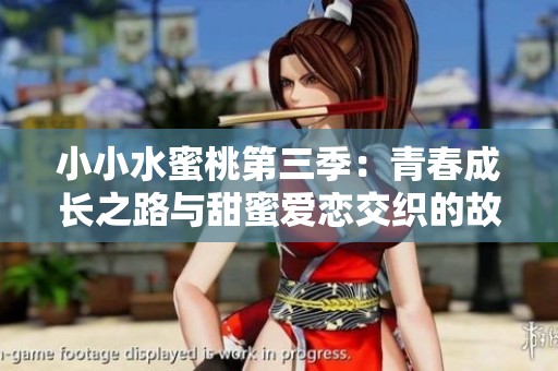 小小水蜜桃第三季：青春成长之路与甜蜜爱恋交织的故事
