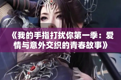 《我的手指打扰你第一季：爱情与意外交织的青春故事》