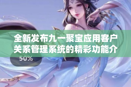 全新发布九一聚宝应用客户关系管理系统的精彩功能介绍