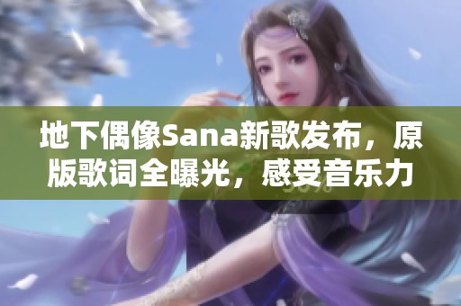 地下偶像Sana新歌发布，原版歌词全曝光，感受音乐力量