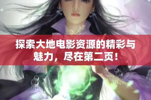 探索大地电影资源的精彩与魅力，尽在第二页！