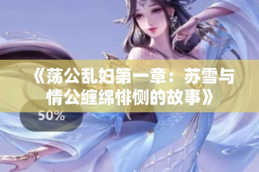 《荡公乱妇第一章：苏雪与情公缠绵悱恻的故事》