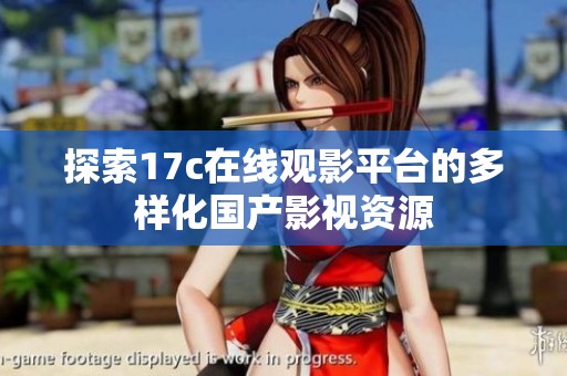 探索17c在线观影平台的多样化国产影视资源