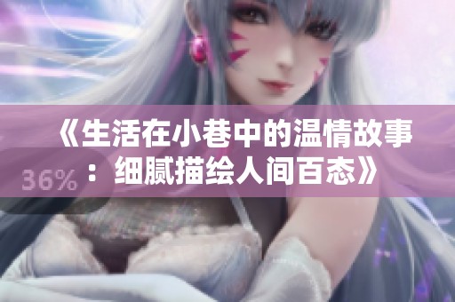 《生活在小巷中的温情故事：细腻描绘人间百态》