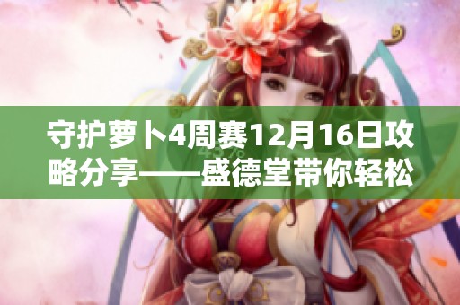 守护萝卜4周赛12月16日攻略分享——盛德堂带你轻松通关