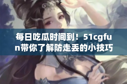 每日吃瓜时间到！51cgfun带你了解防走丢的小技巧