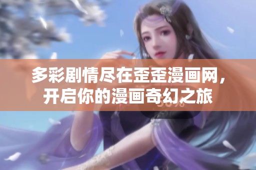多彩剧情尽在歪歪漫画网，开启你的漫画奇幻之旅