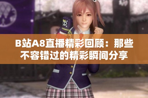 B站A8直播精彩回顾：那些不容错过的精彩瞬间分享