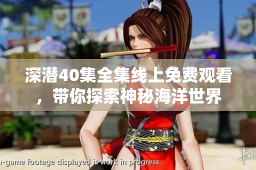 深潜40集全集线上免费观看，带你探索神秘海洋世界