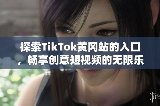 探索TikTok黄冈站的入口，畅享创意短视频的无限乐趣
