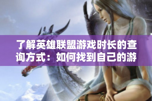 了解英雄联盟游戏时长的查询方式：如何找到自己的游戏开始时间