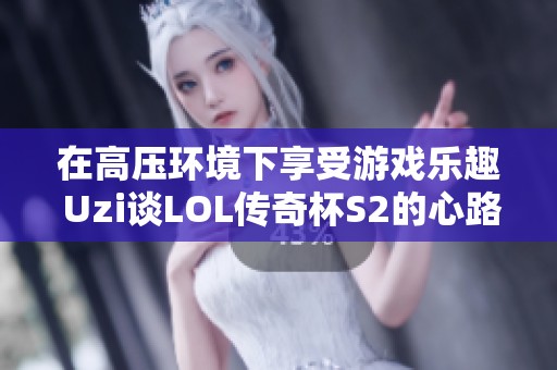 在高压环境下享受游戏乐趣 Uzi谈LOL传奇杯S2的心路历程