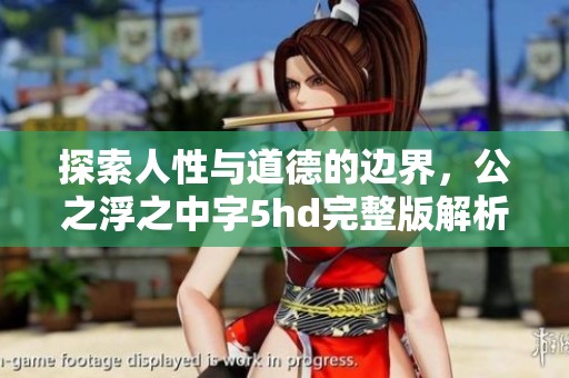 探索人性与道德的边界，公之浮之中字5hd完整版解析