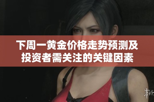 下周一黄金价格走势预测及投资者需关注的关键因素