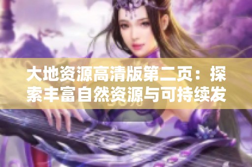 大地资源高清版第二页：探索丰富自然资源与可持续发展策略