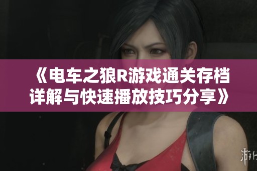 《电车之狼R游戏通关存档详解与快速播放技巧分享》