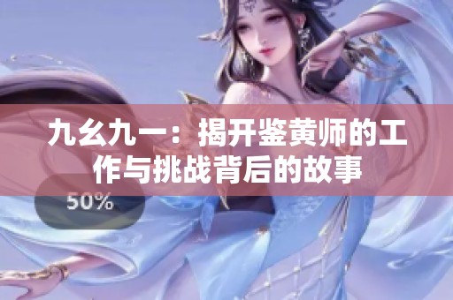 九幺九一：揭开鉴黄师的工作与挑战背后的故事