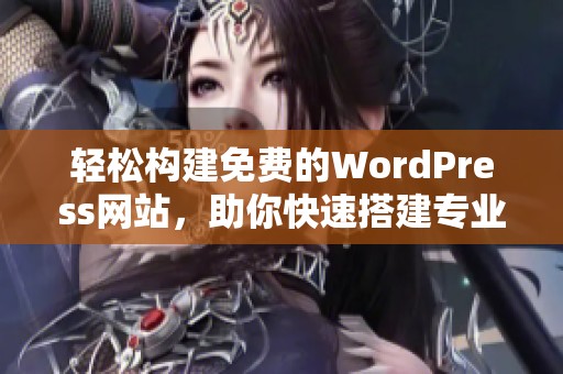 轻松构建免费的WordPress网站，助你快速搭建专业平台