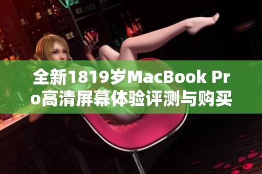 全新1819岁MacBook Pro高清屏幕体验评测与购买建议