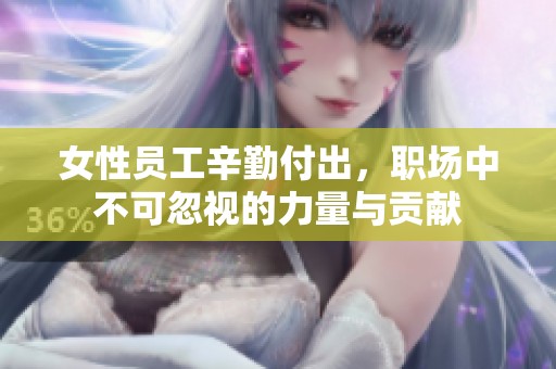 女性员工辛勤付出，职场中不可忽视的力量与贡献