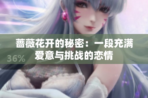 蔷薇花开的秘密：一段充满爱意与挑战的恋情