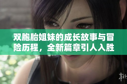 双胞胎姐妹的成长故事与冒险历程，全新篇章引人入胜