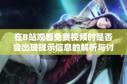 在B站观看免费视频时是否会出现提示信息的解析与讨论