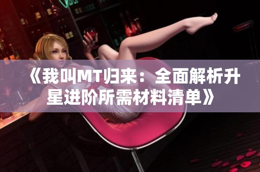 《我叫MT归来：全面解析升星进阶所需材料清单》