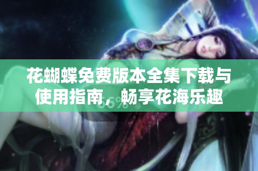 花蝴蝶免费版本全集下载与使用指南，畅享花海乐趣