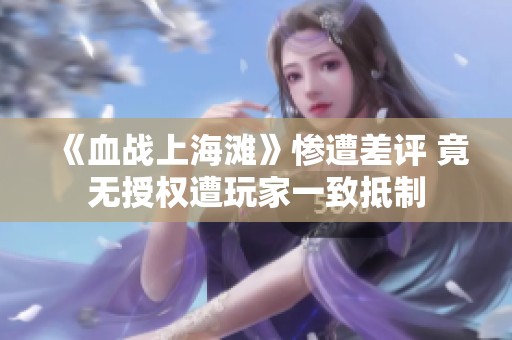 《血战上海滩》惨遭差评 竟无授权遭玩家一致抵制