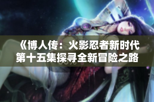 《博人传：火影忍者新时代第十五集探寻全新冒险之路》