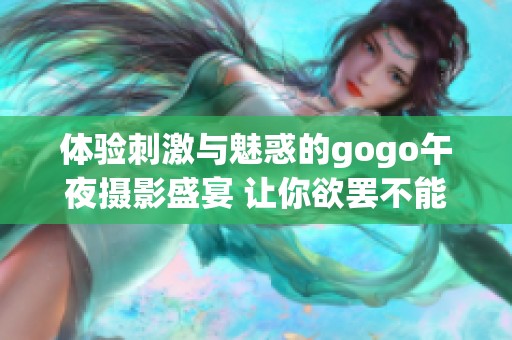 体验刺激与魅惑的gogo午夜摄影盛宴 让你欲罢不能