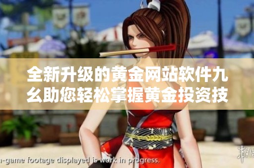全新升级的黄金网站软件九幺助您轻松掌握黄金投资技巧