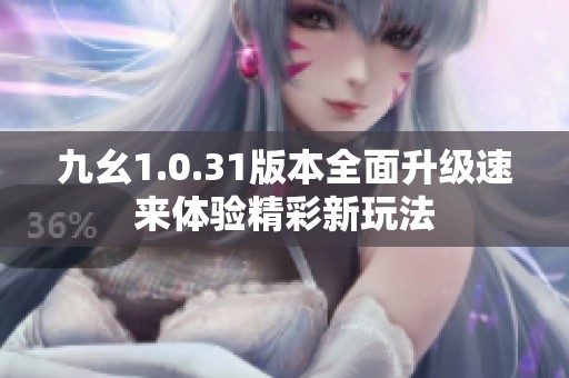 九幺1.0.31版本全面升级速来体验精彩新玩法