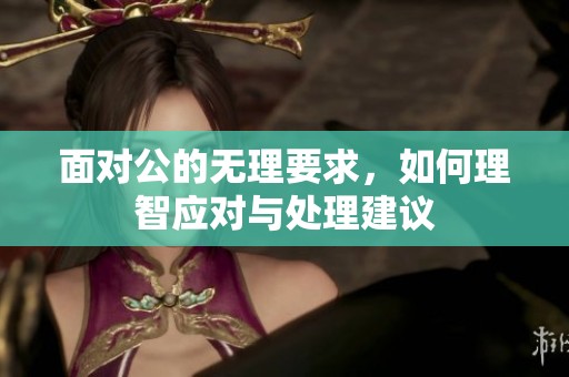 面对公的无理要求，如何理智应对与处理建议