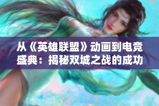 从《英雄联盟》动画到电竞盛典：揭秘双城之战的成功秘诀与文化影响