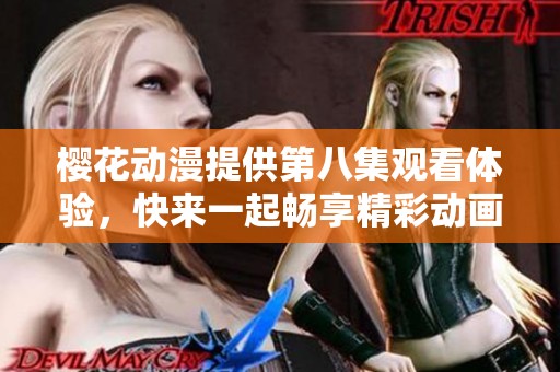 樱花动漫提供第八集观看体验，快来一起畅享精彩动画！