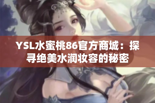 YSL水蜜桃86官方商城：探寻绝美水润妆容的秘密