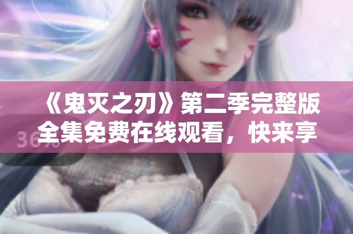 《鬼灭之刃》第二季完整版全集免费在线观看，快来享受精彩剧情！