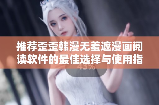 推荐歪歪韩漫无羞遮漫画阅读软件的最佳选择与使用指南